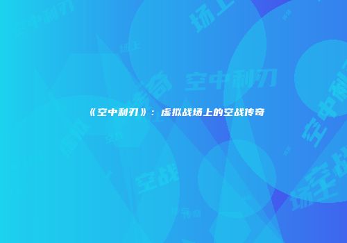 《空中利刃》：虚拟战场上的空战传奇