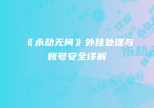 《永劫无间》外挂处理与账号安全详解