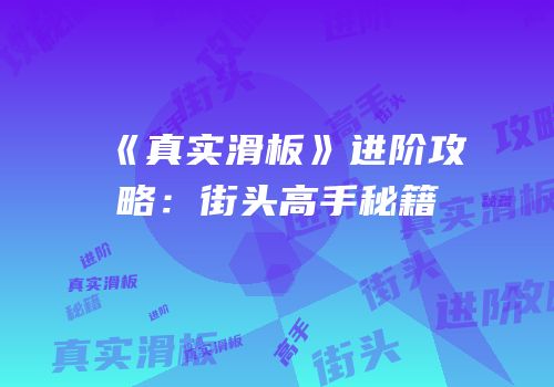 《真实滑板》进阶攻略：街头高手秘籍