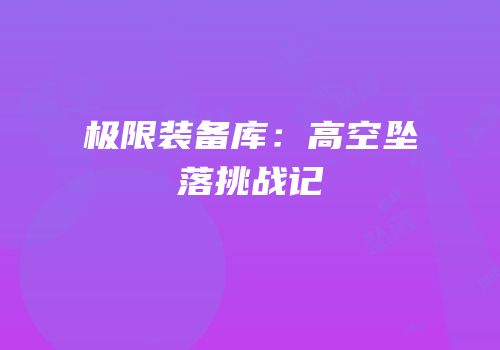 极限装备库：高空坠落挑战记