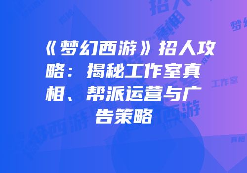 《梦幻西游》招人攻略：揭秘工作室真相、帮派运营与广告策略
