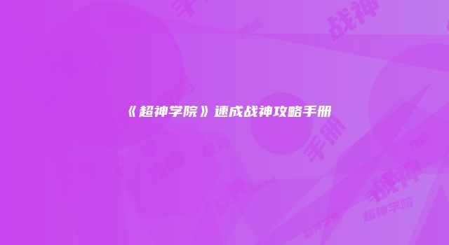 《超神学院》速成战神攻略手册