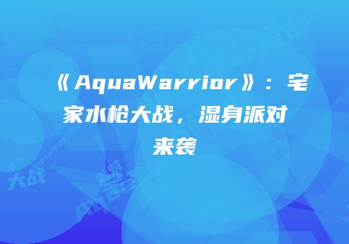《AquaWarrior》：宅家水枪大战，湿身派对来袭