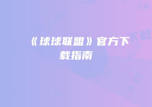 《球球联盟》官方下载指南