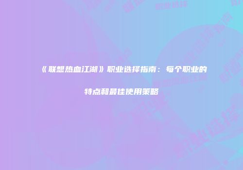 《联想热血江湖》职业选择指南：每个职业的特点和最佳使用策略