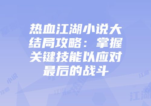 热血江湖小说大结局攻略：掌握关键技能以应对最后的战斗
