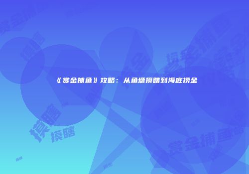 《赏金捕鱼》攻略：从鱼塘摸瞎到海底捞金