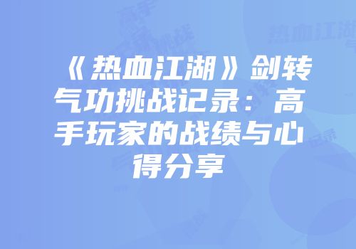 《热血江湖》剑转气功挑战记录:高手玩家的战绩与心得分享