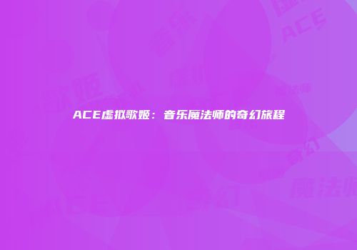 ACE虚拟歌姬：音乐魔法师的奇幻旅程