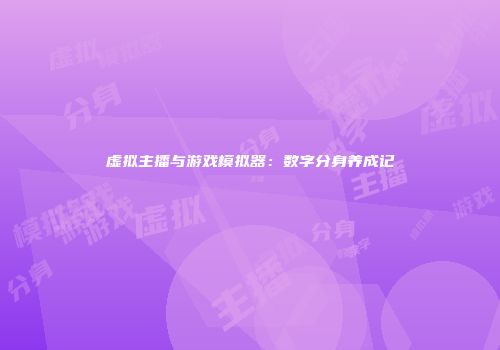 虚拟主播与游戏模拟器：数字分身养成记