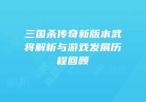 三国杀传奇新版本武将解析与游戏发展历程回顾