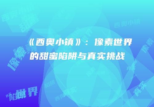 《西奥小镇》：像素世界的甜蜜陷阱与真实挑战
