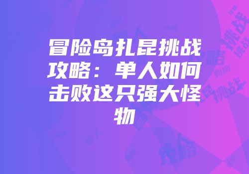 冒险岛扎昆挑战攻略：单人如何击败这只强大怪物