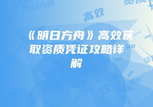 《明日方舟》高效获取资质凭证攻略详解