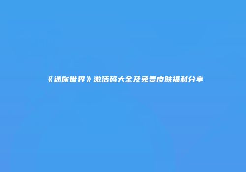 《迷你世界》激活码大全及免费皮肤福利分享
