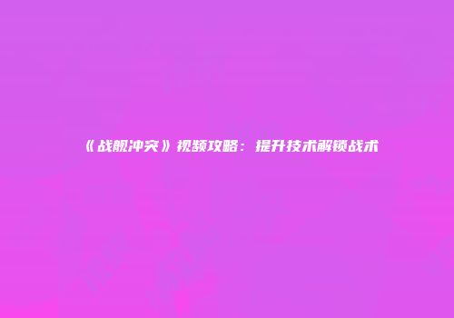 《战舰冲突》视频攻略：提升技术解锁战术