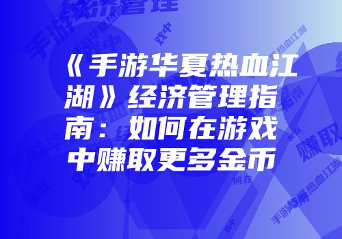 《手游华夏热血江湖》经济管理指南：如何在游戏中赚取更多金币