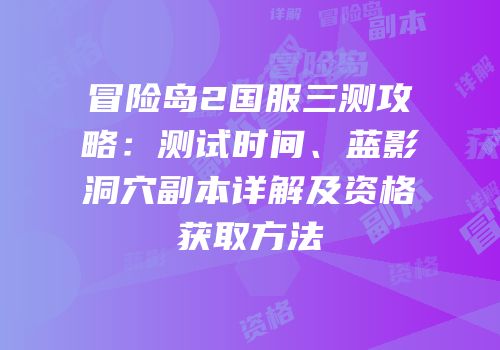 冒险岛2国服三测攻略：测试时间、蓝影洞穴副本详解及资格获取方法