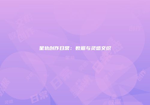 星轨创作日常：数据与灵感交织