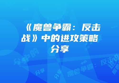 《魔兽争霸：反击战》中的进攻策略分享