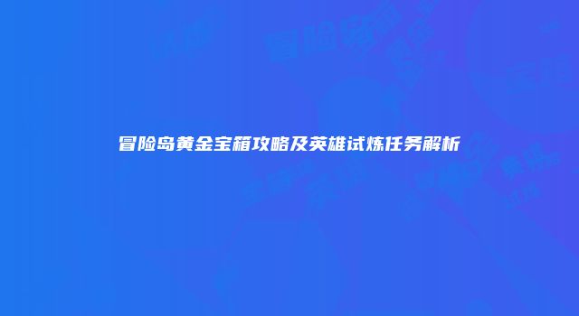冒险岛黄金宝箱攻略及英雄试炼任务解析