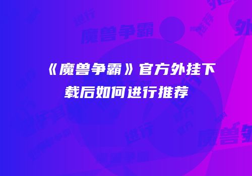 《魔兽争霸》官方外挂下载后如何进行推荐