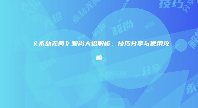 《永劫无间》和尚大招解析：技巧分享与使用攻略