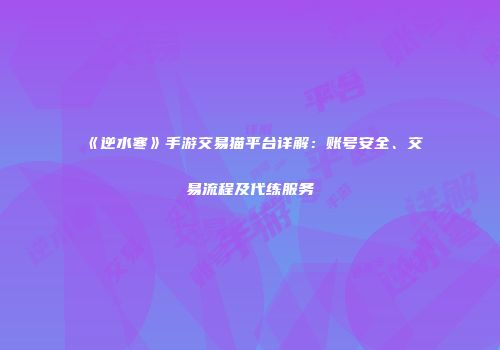 《逆水寒》手游交易猫平台详解：账号安全、交易流程及代练服务