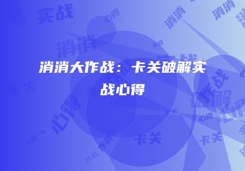 消消大作战：卡关破解实战心得