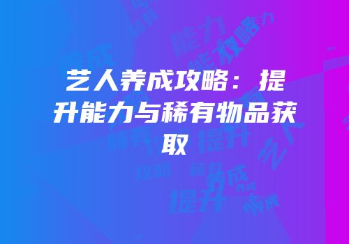 艺人养成攻略：提升能力与稀有物品获取