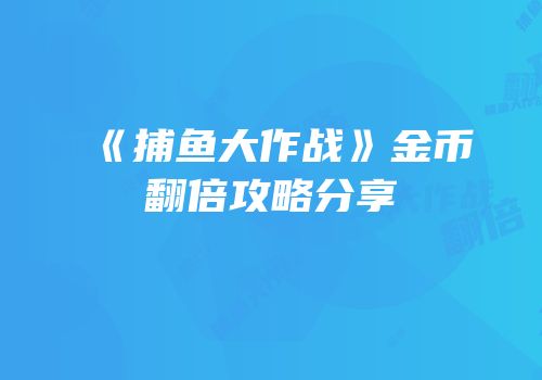 《捕鱼大作战》金币翻倍攻略分享