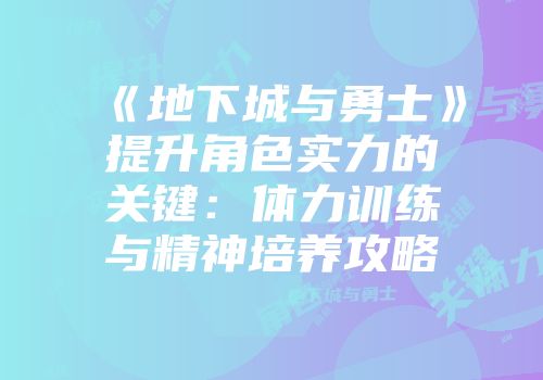 《地下城与勇士》提升角色实力的关键：体力训练与精神培养攻略