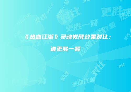 《热血江湖》灵魂觉醒效果对比：谁更胜一筹