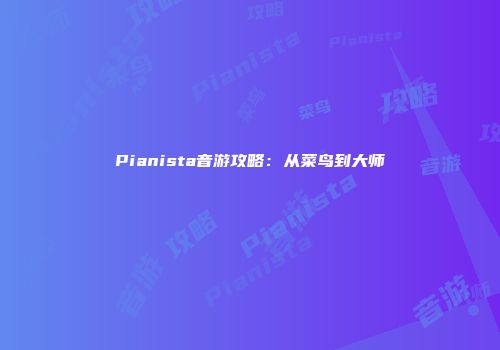 Pianista音游攻略：从菜鸟到大师