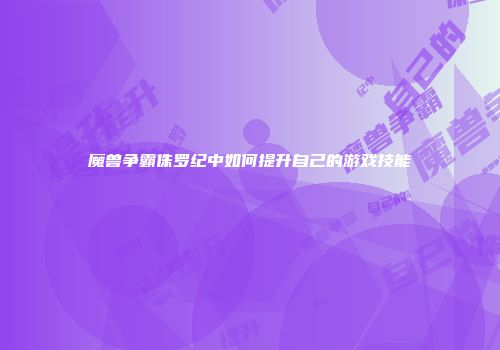 魔兽争霸侏罗纪中如何提升自己的游戏技能