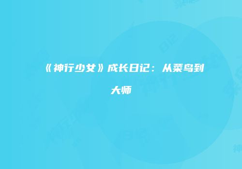 《神行少女》成长日记：从菜鸟到大师