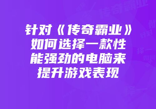针对《传奇霸业》如何选择一款性能强劲的电脑来提升游戏表现