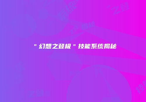 ＂幻想之登极＂技能系统揭秘