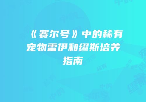 《赛尔号》中的稀有宠物雷伊和缪斯培养指南