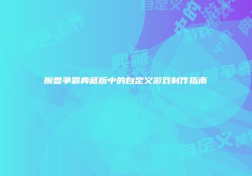 魔兽争霸典藏版中的自定义游戏制作指南