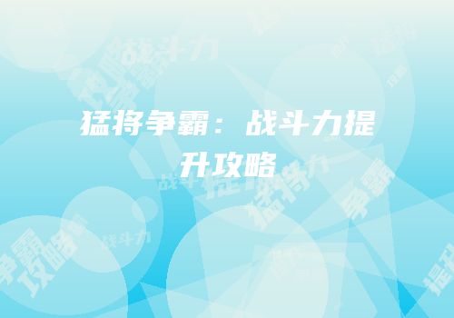 猛将争霸：战斗力提升攻略