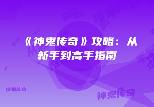 《神鬼传奇》攻略：从新手到高手指南