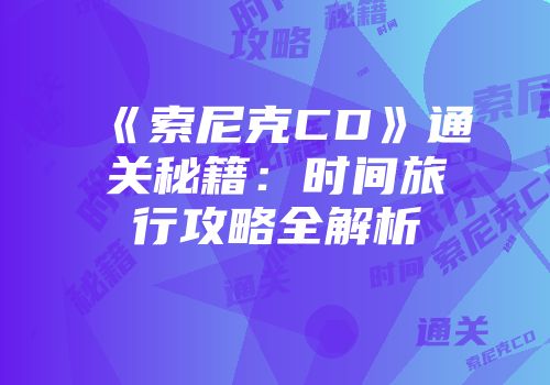 《索尼克CD》通关秘籍：时间旅行攻略全解析