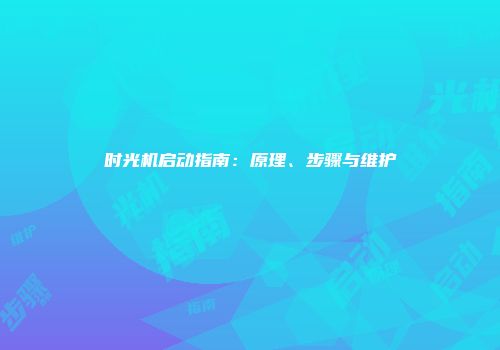 时光机启动指南：原理、步骤与维护