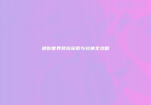 迷你世界装扮获取与兑换全攻略