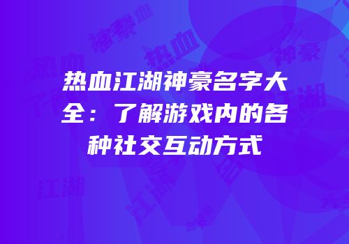 热血江湖神豪名字大全:了解游戏内的各种社交互动方式