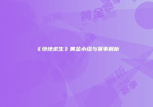 《绝地求生》黄金小组与赛事解析