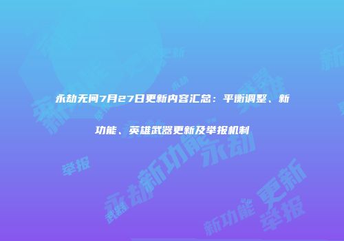 永劫无间7月27日更新内容汇总：平衡调整、新功能、英雄武器更新及举报机制