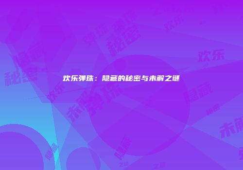 欢乐弹珠：隐藏的秘密与未解之谜