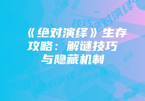 《绝对演绎》生存攻略：解谜技巧与隐藏机制